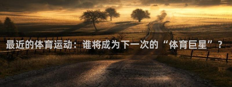 最近的体育运动：谁将成为下一次的“体育巨星”？
