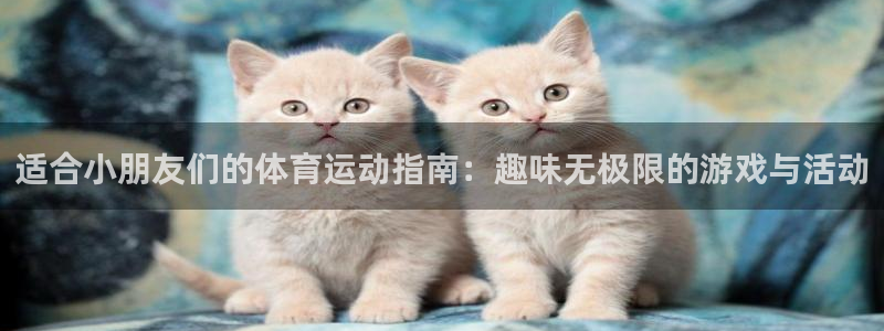 适合小朋友们的体育运动指南：趣味无极限的游戏与活动